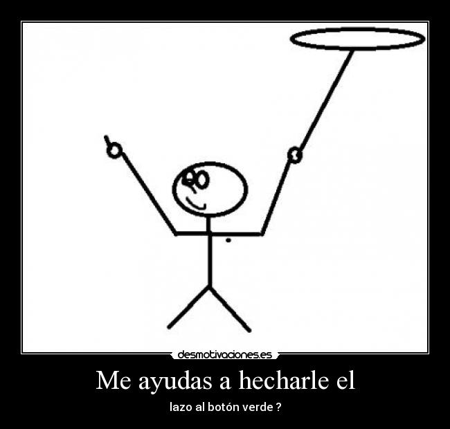 Me ayudas a hecharle el -