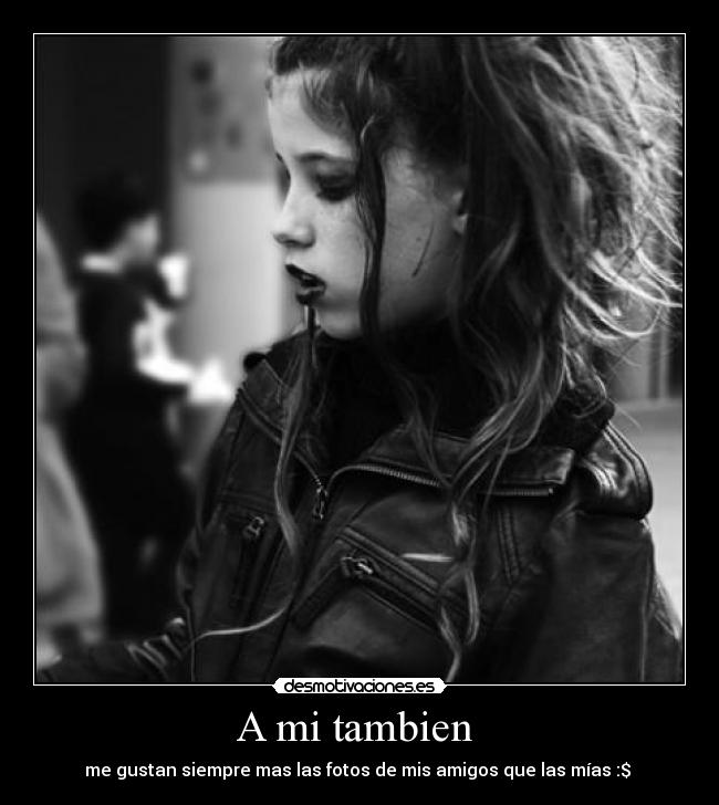 A mi tambien  - me gustan siempre mas las fotos de mis amigos que las mías :$ 