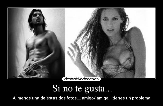 Si no te gusta... - Al menos una de estas dos fotos.... amigo/ amiga... tienes un problema