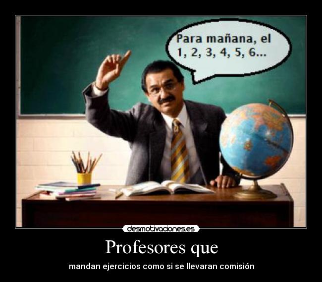 Profesores que - mandan ejercicios como si se llevaran comisión
