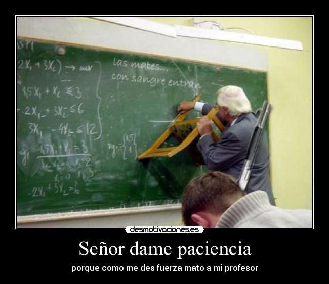 Señor dame paciencia - porque como me des fuerza mato a mi profesor