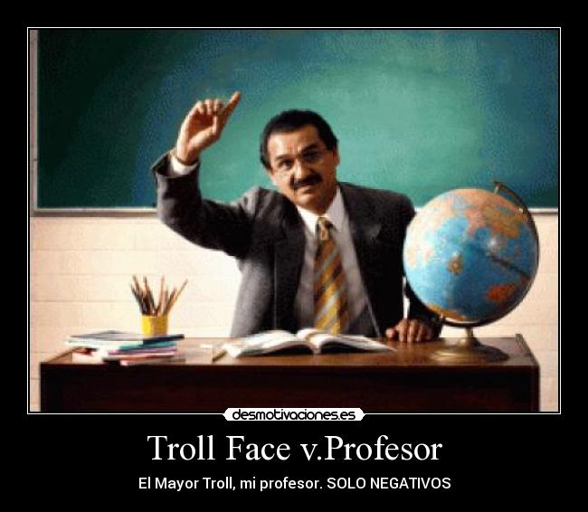 Troll Face v.Profesor - El Mayor Troll, mi profesor. SOLO NEGATIVOS