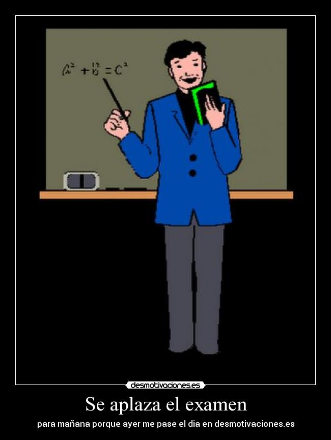 Se aplaza el examen - para mañana porque ayer me pase el dia en desmotivaciones.es