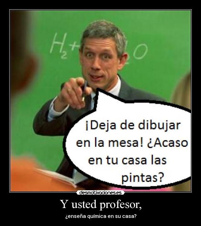 Y usted profesor, - ¿enseña química en su casa?