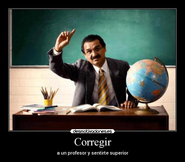 Corregir - a un profesor y sentirte superior