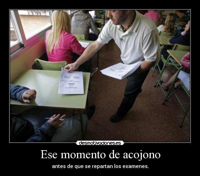 Ese momento de acojono - antes de que se repartan los examenes.