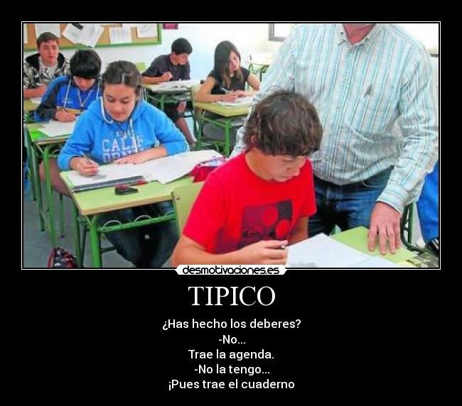 TIPICO - ¿Has hecho los deberes?
-No...
Trae la agenda.
-No la tengo...
¡Pues trae el cuaderno