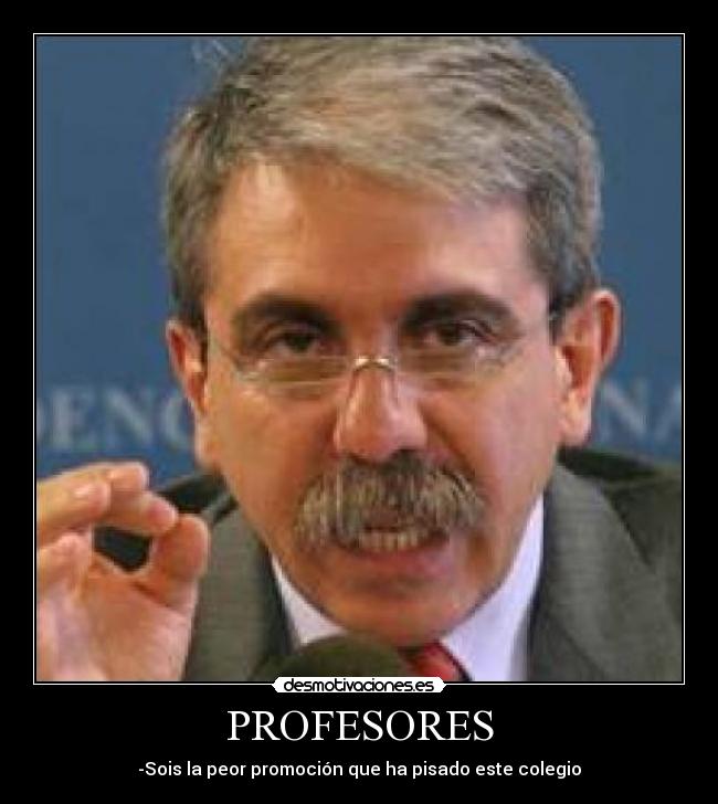 PROFESORES - -Sois la peor promoción que ha pisado este colegio