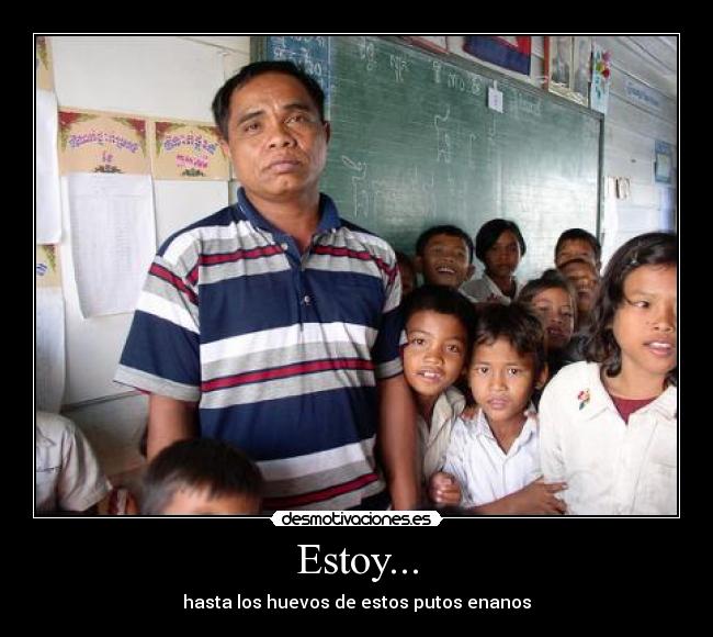 Estoy... - hasta los huevos de estos putos enanos