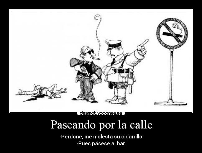 Paseando por la calle - -Perdone, me molesta su cigarrillo.
-Pues pásese al bar.