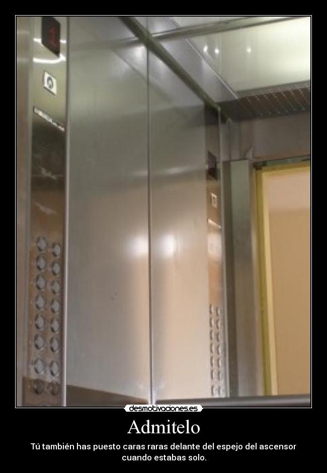 Admitelo - Tú también has puesto caras raras delante del espejo del ascensor
cuando estabas solo.