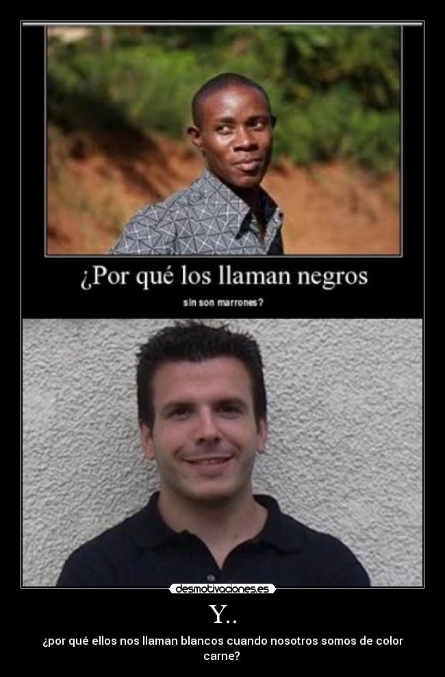 Y.. - ¿por qué ellos nos llaman blancos cuando nosotros somos de color carne?