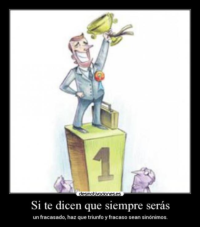 Si te dicen que siempre serás - un fracasado, haz que triunfo y fracaso sean sinónimos.