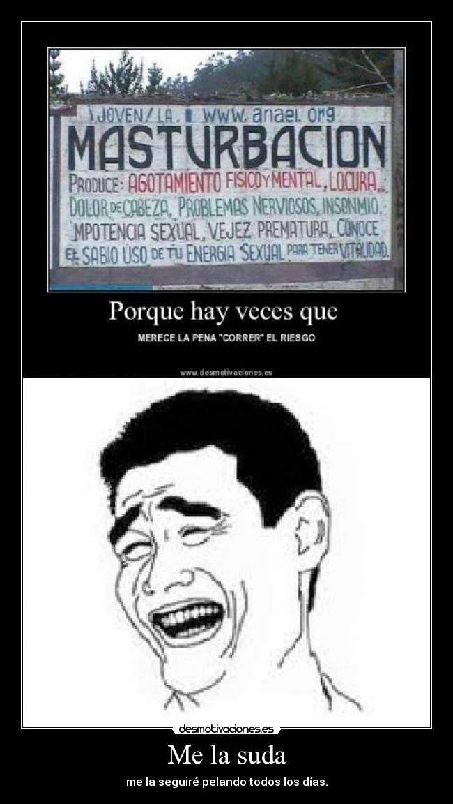 Me la suda - me la seguiré pelando todos los días.