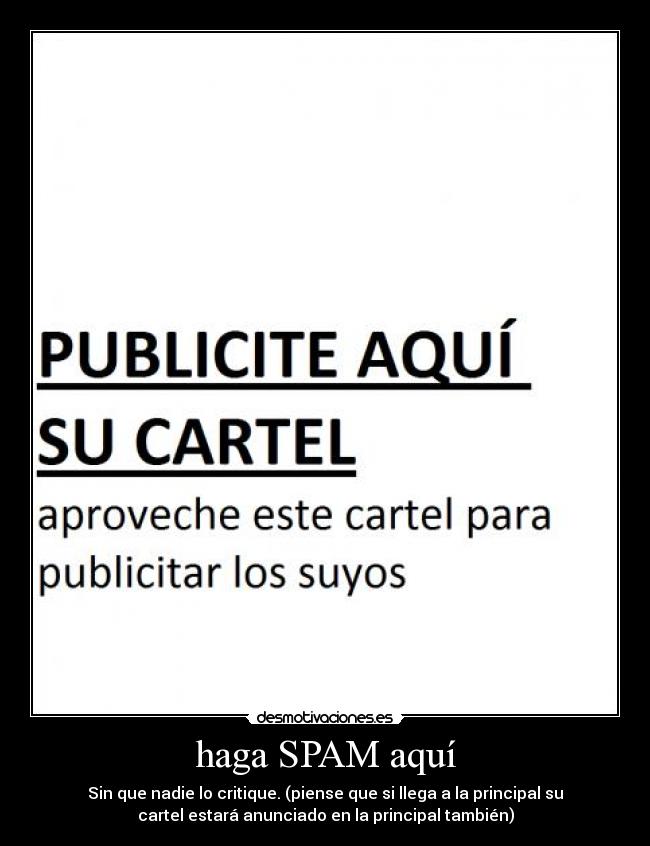 haga SPAM aquí - Sin que nadie lo critique. (piense que si llega a la principal su
cartel estará anunciado en la principal también)