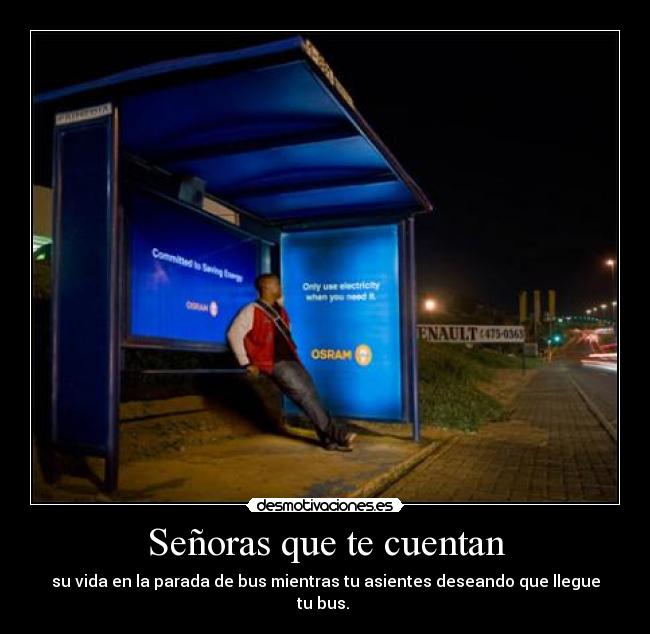 Señoras que te cuentan - su vida en la parada de bus mientras tu asientes deseando que llegue tu bus. 