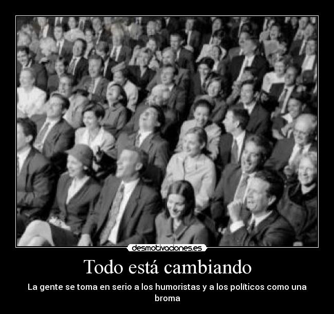 Todo está cambiando - La gente se toma en serio a los humoristas y a los políticos como una broma