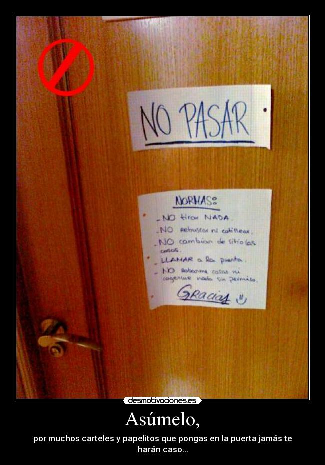 Asúmelo, - por muchos carteles y papelitos que pongas en la puerta jamás te harán caso...