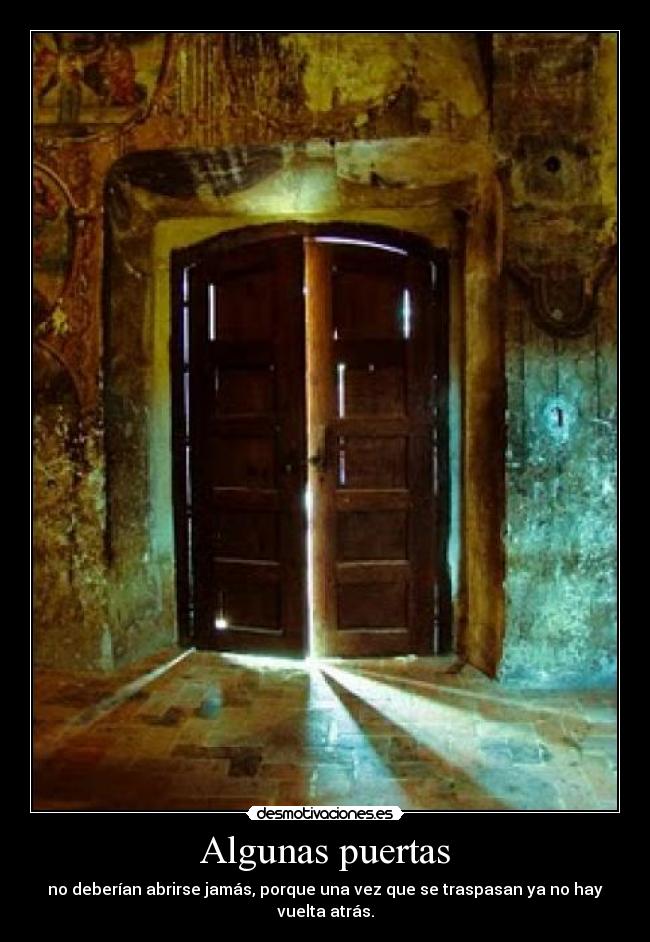 Algunas puertas - no deberían abrirse jamás, porque una vez que se traspasan ya no hay vuelta atrás.