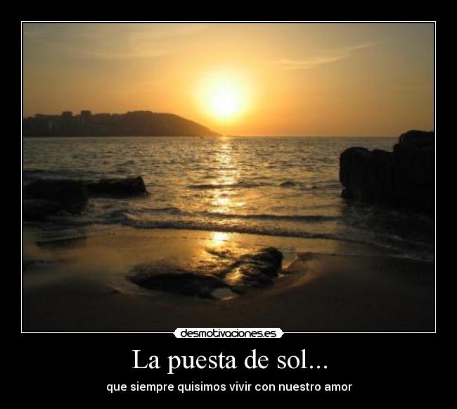 La puesta de sol... - que siempre quisimos vivir con nuestro amor