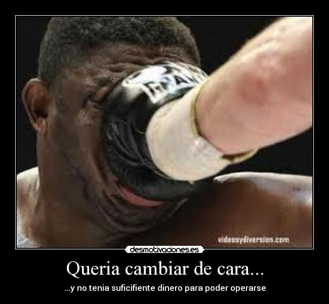 carteles queria cambiar caray tenia suficifiente dinero para poder operarse desmotivaciones