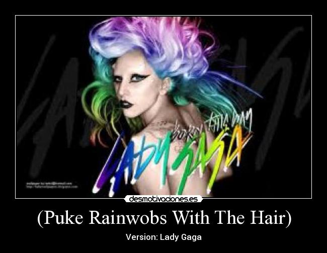 (Puke Rainwobs With The Hair) - Version: Lady Gaga