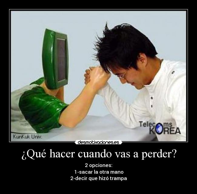 ¿Qué hacer cuando vas a perder? - 2 opciones:
1-sacar la otra mano
2-decir que hizó trampa