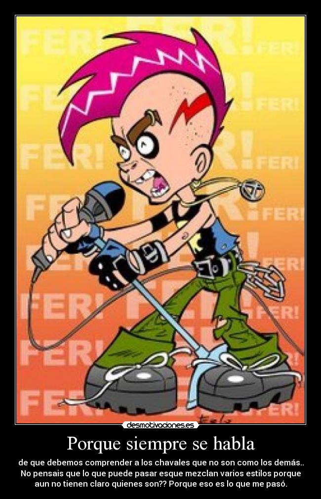 Porque siempre se habla - de que debemos comprender a los chavales que no son como los demás..
No pensais que lo que puede pasar esque mezclan varios estilos porque
aun no tienen claro quienes son?? Porque eso es lo que me pasó.