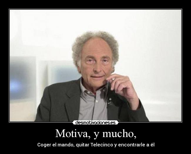 Motiva, y mucho, - Coger el mando, quitar Telecinco y encontrarle a él