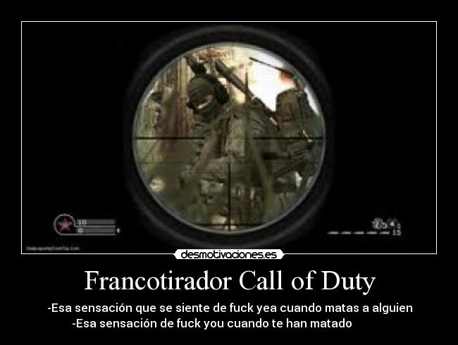 Francotirador Call of Duty - -Esa sensación que se siente de fuck yea cuando matas a alguien
 -Esa sensación de fuck you cuando te han matado             
