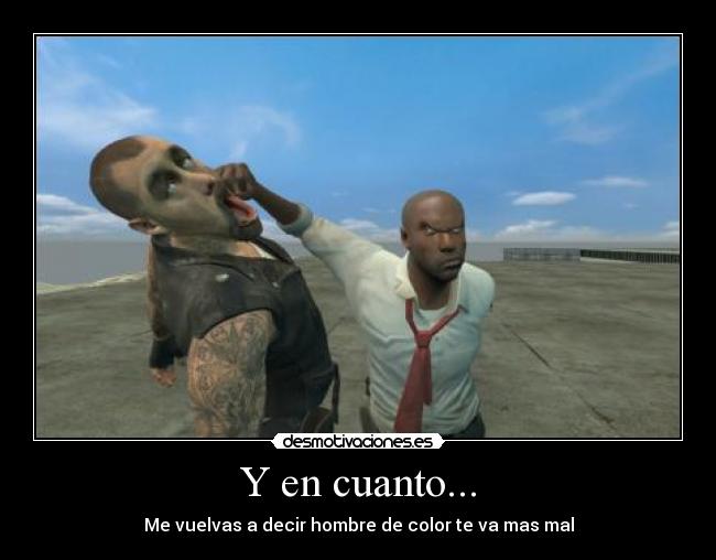 Y en cuanto... - Me vuelvas a decir hombre de color te va mas mal