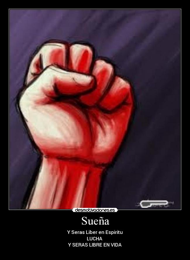 Sueña - Y Seras Liber en Espiritu
LUCHA
Y SERAS LIBRE EN VIDA