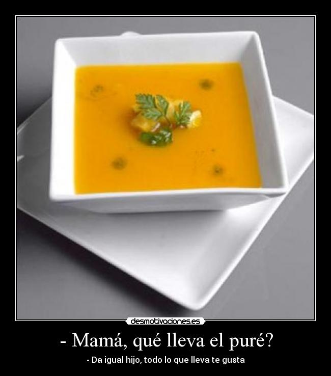 - Mamá, qué lleva el puré? -