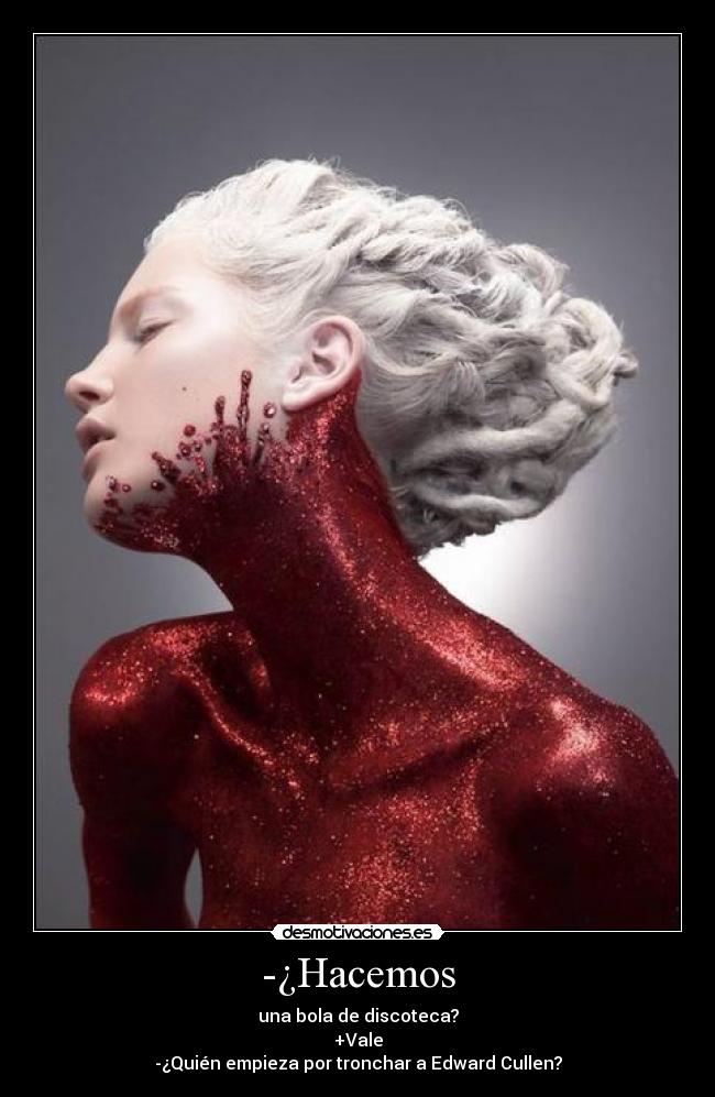 -¿Hacemos - una bola de discoteca?
+Vale
-¿Quién empieza por tronchar a Edward Cullen?