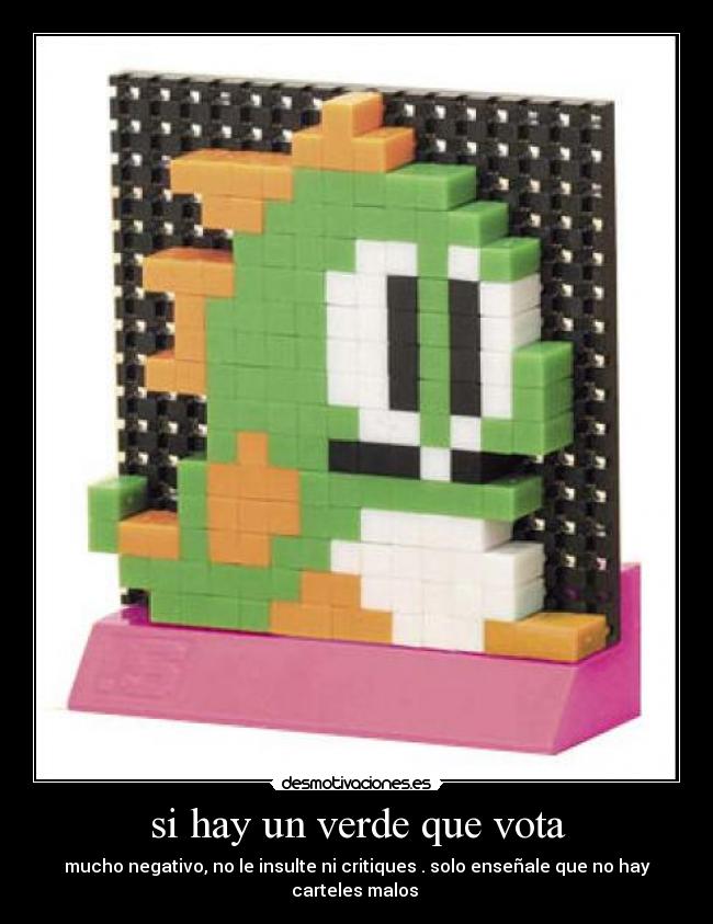 si hay un verde que vota - mucho negativo, no le insulte ni critiques . solo enseñale que no hay carteles malos 