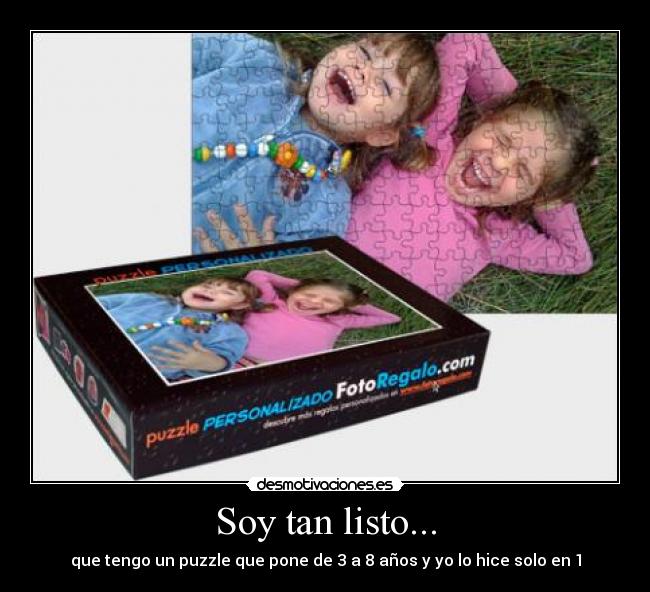Soy tan listo... - que tengo un puzzle que pone de 3 a 8 años y yo lo hice solo en 1