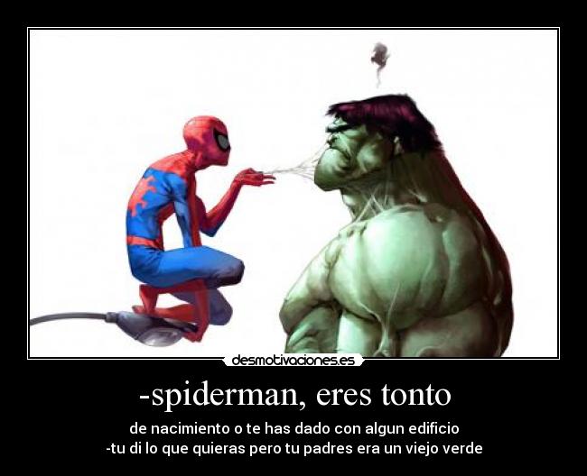 -spiderman, eres tonto - de nacimiento o te has dado con algun edificio
-tu di lo que quieras pero tu padres era un viejo verde