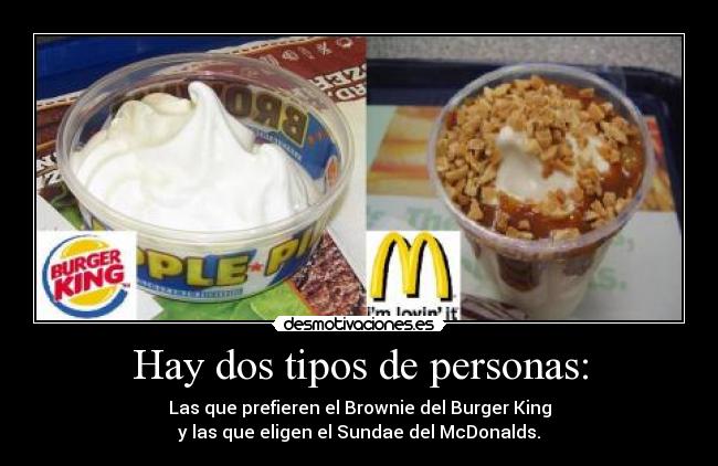 Hay dos tipos de personas: - Las que prefieren el Brownie del Burger King
y las que eligen el Sundae del McDonalds.