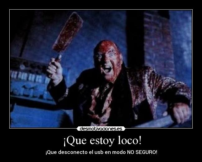 ¡Que estoy loco! - ¡Que desconecto el usb en modo NO SEGURO!