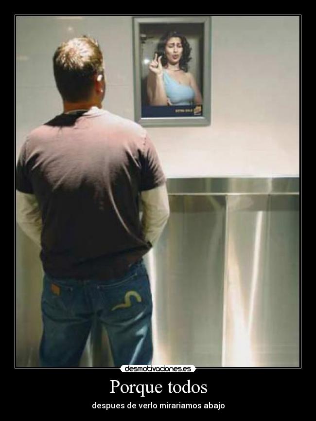 Porque todos - despues de verlo mirariamos abajo