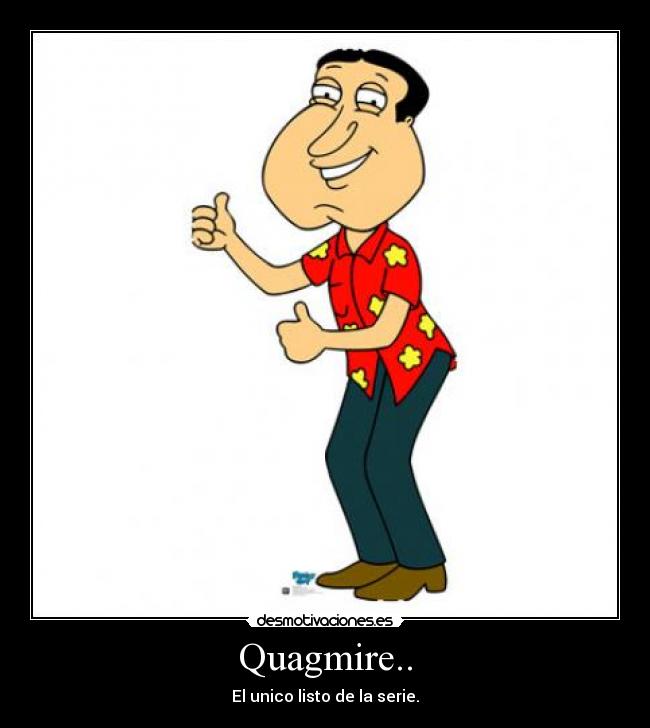 Quagmire.. - El unico listo de la serie.