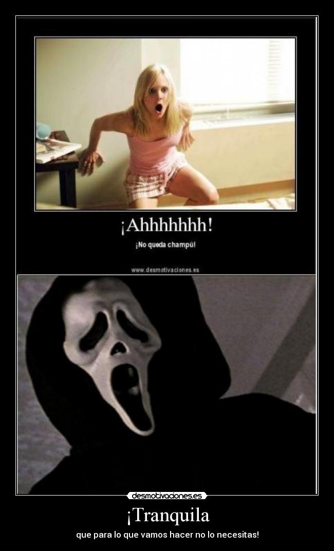 ¡Tranquila - que para lo que vamos hacer no lo necesitas!