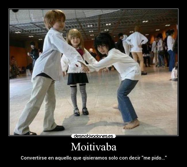 Moitivaba - Convertirse en aquello que qisieramos solo con decir me pido...