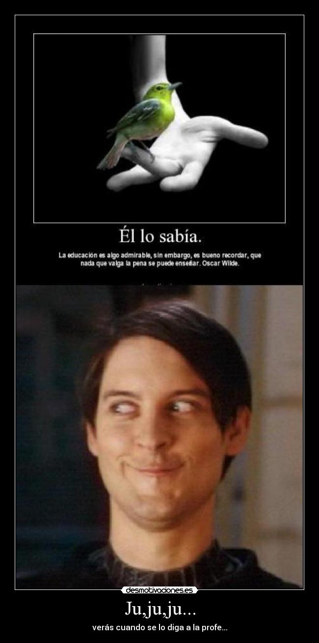 Ju,ju,ju... - verás cuando se lo diga a la profe...