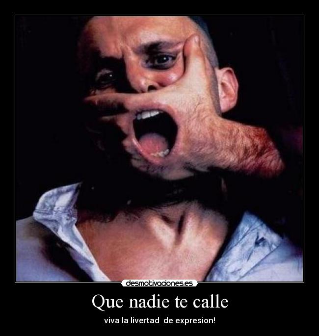Que nadie te calle - viva la livertad de expresion!