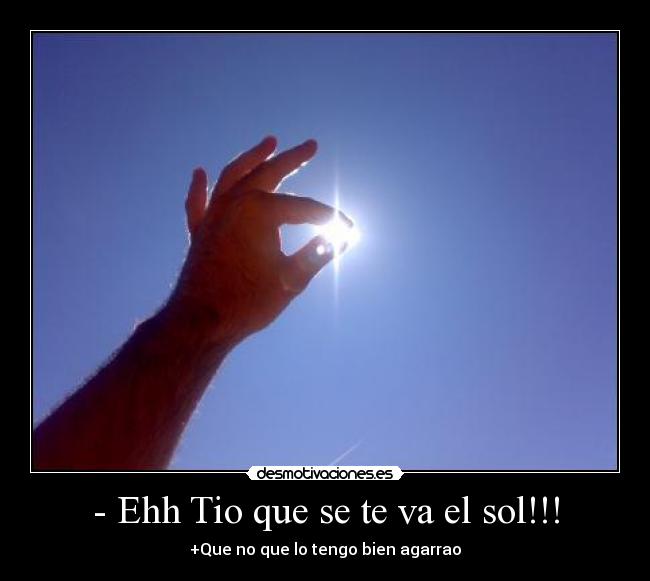 - Ehh Tio que se te va el sol!!! -