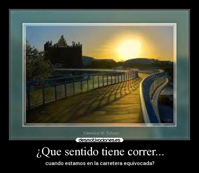¿Que sentido tiene correr... - cuando estamos en la carretera equivocada?