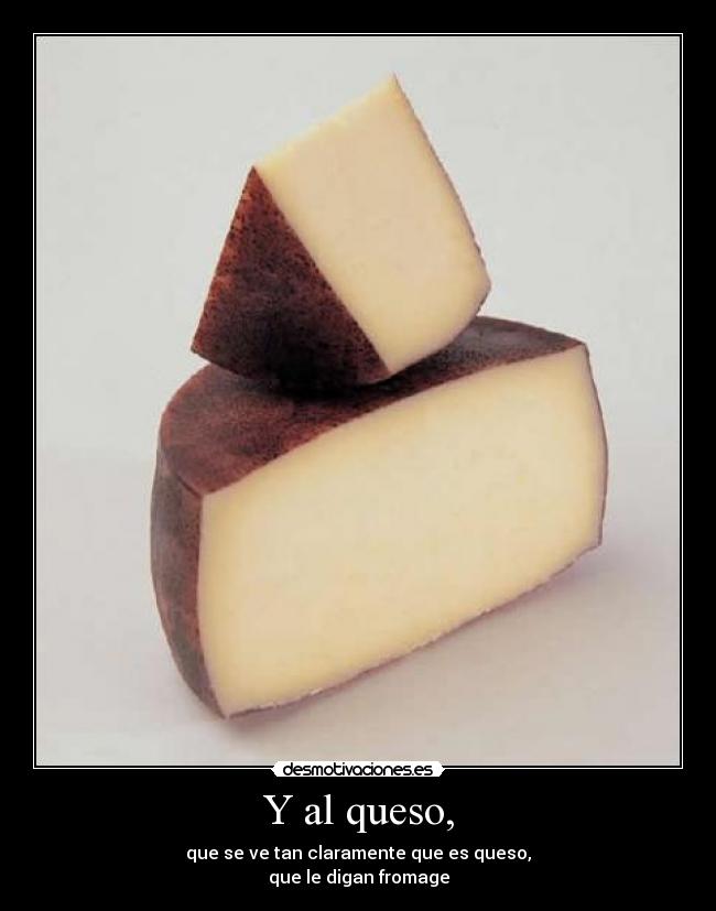 Y al queso, -