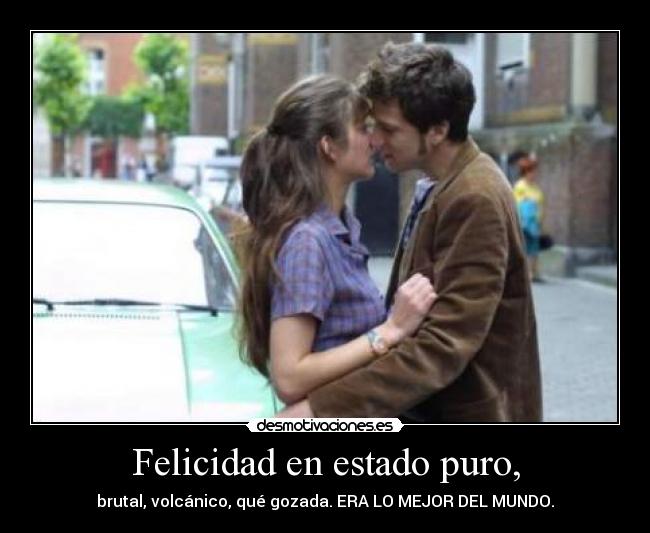 Felicidad en estado puro, -