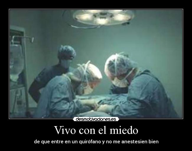 Vivo con el miedo - de que entre en un quirófano y no me anestesien bien
